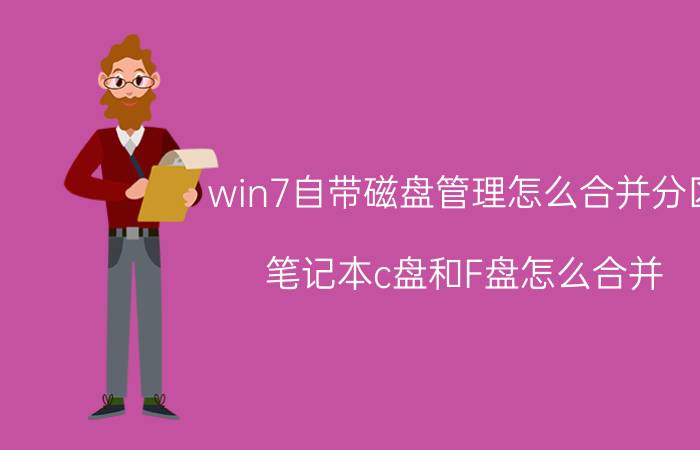 win7自带磁盘管理怎么合并分区 笔记本c盘和F盘怎么合并？